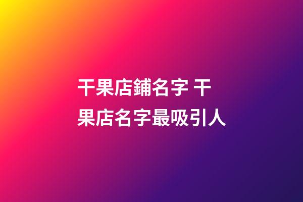干果店鋪名字 干果店名字最吸引人